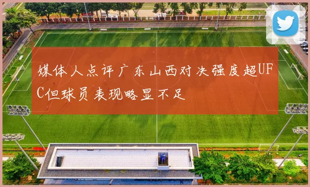 媒体人点评广东山西对决强度超UFC但球员表现略显不足