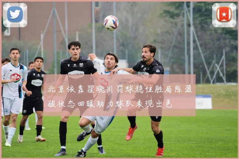 北京依靠翟晓川罚球稳住胜局陈盈骏状态回暖助力球队表现出色