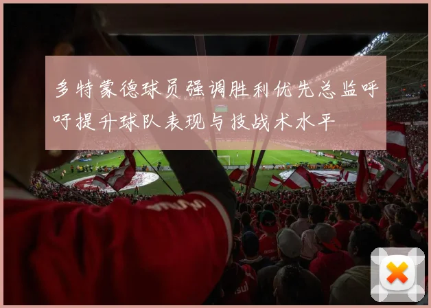 多特蒙德球员强调胜利优先总监呼吁提升球队表现与技战术水平