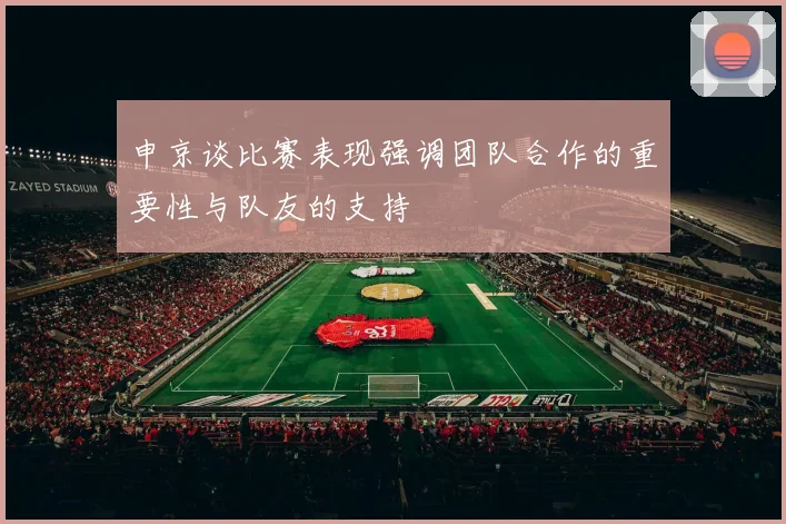 申京谈比赛表现强调团队合作的重要性与队友的支持