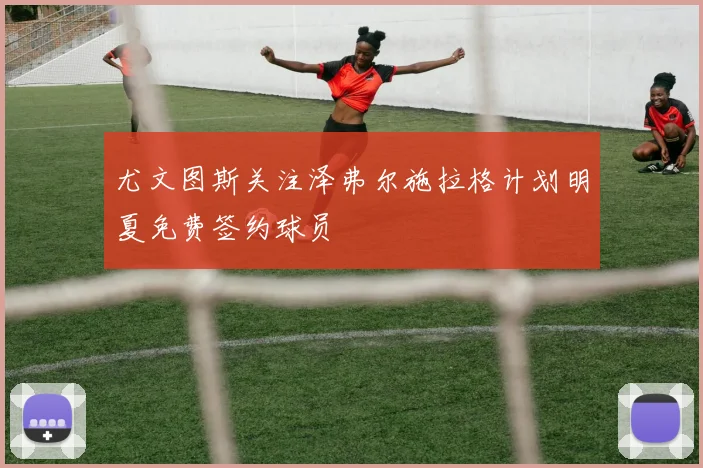 尤文图斯关注泽弗尔施拉格计划明夏免费签约球员