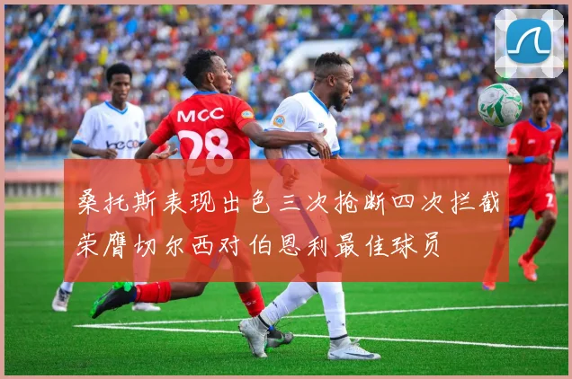 桑托斯表现出色三次抢断四次拦截荣膺切尔西对伯恩利最佳球员