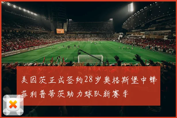 美因茨正式签约28岁奥格斯堡中锋菲利普蒂茨助力球队新赛季