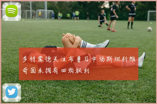 多特蒙德关注布鲁日中场斯坦科维奇国米拥有回购权利