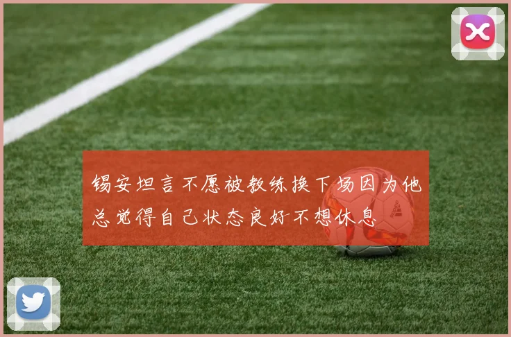 锡安坦言不愿被教练换下场因为他总觉得自己状态良好不想休息
