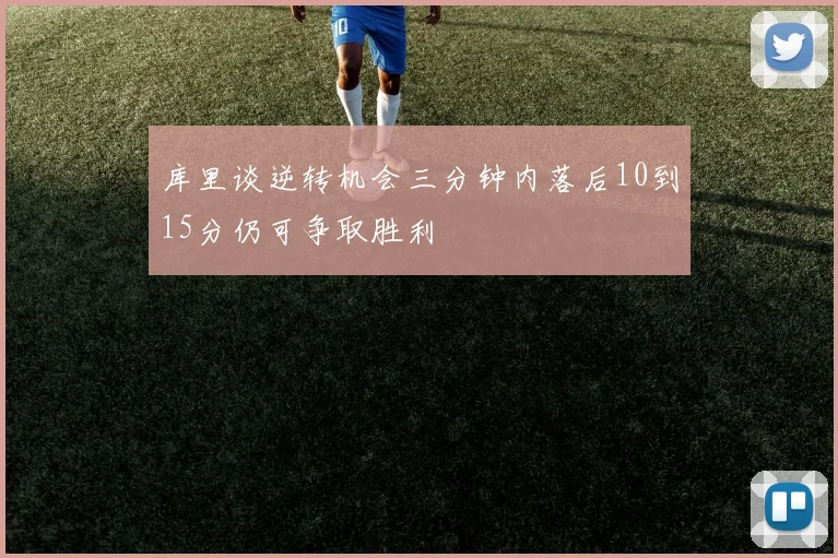 库里谈逆转机会三分钟内落后10到15分仍可争取胜利