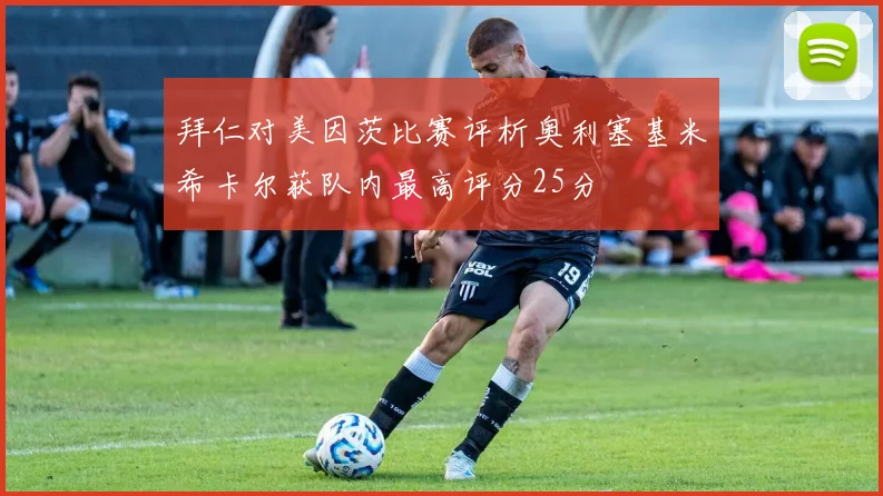 拜仁对美因茨比赛评析奥利塞基米希卡尔获队内最高评分25分