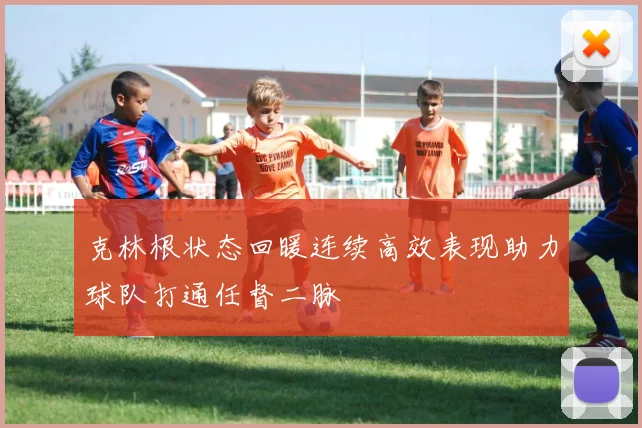 克林根状态回暖连续高效表现助力球队打通任督二脉