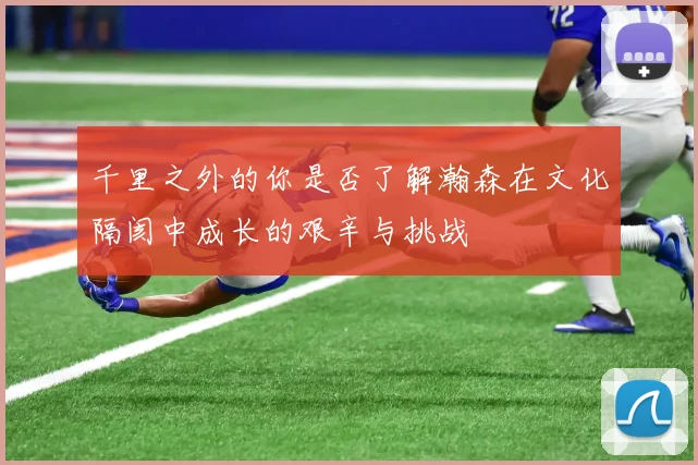 千里之外的你是否了解瀚森在文化隔阂中成长的艰辛与挑战