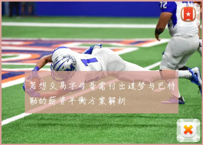 若想交易字母哥需付出追梦与巴特勒的薪资平衡方案解析