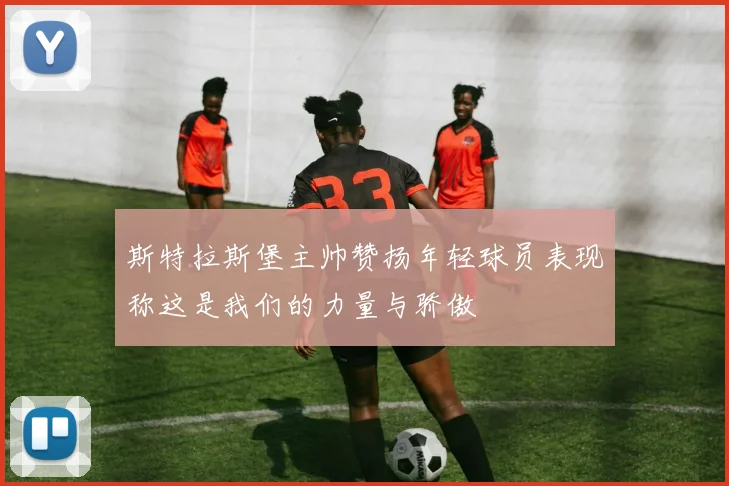 斯特拉斯堡主帅赞扬年轻球员表现称这是我们的力量与骄傲