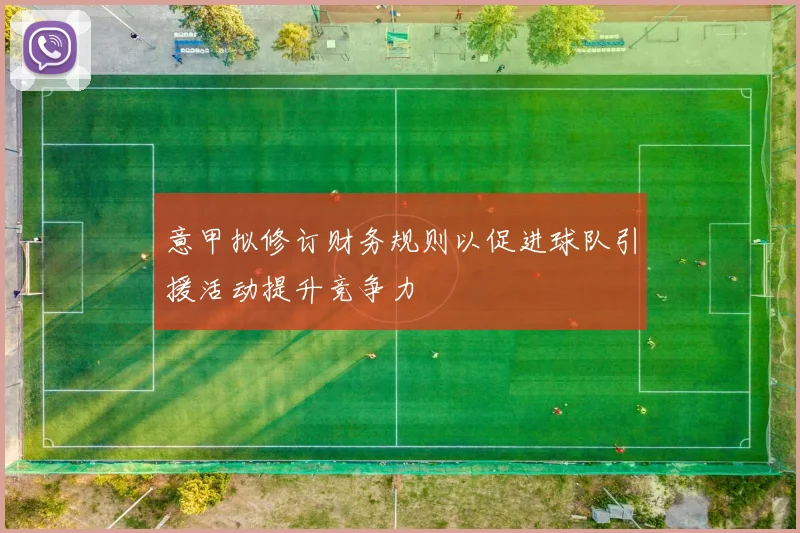 意甲拟修订财务规则以促进球队引援活动提升竞争力