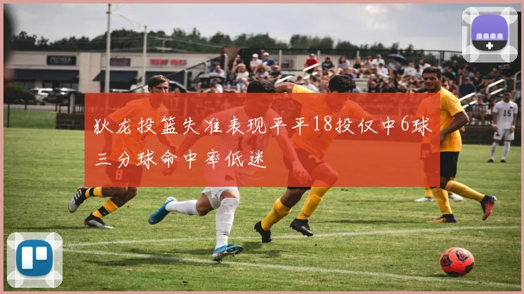 狄龙投篮失准表现平平18投仅中6球三分球命中率低迷