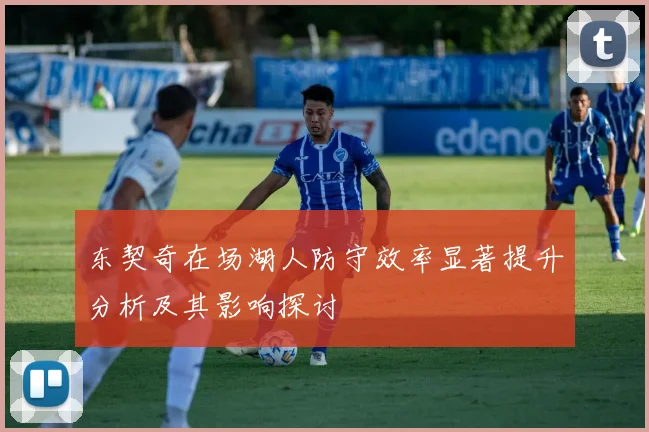 东契奇在场湖人防守效率显著提升分析及其影响探讨