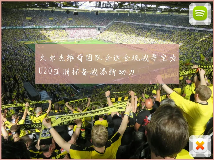 久尔杰维奇团队全运会观战寻宝为U20亚洲杯备战添新动力