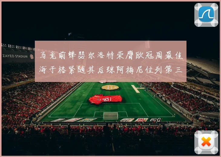马竞前锋瑟尔洛特荣膺欧冠周最佳海于格紧随其后琼阿梅尼位列第三