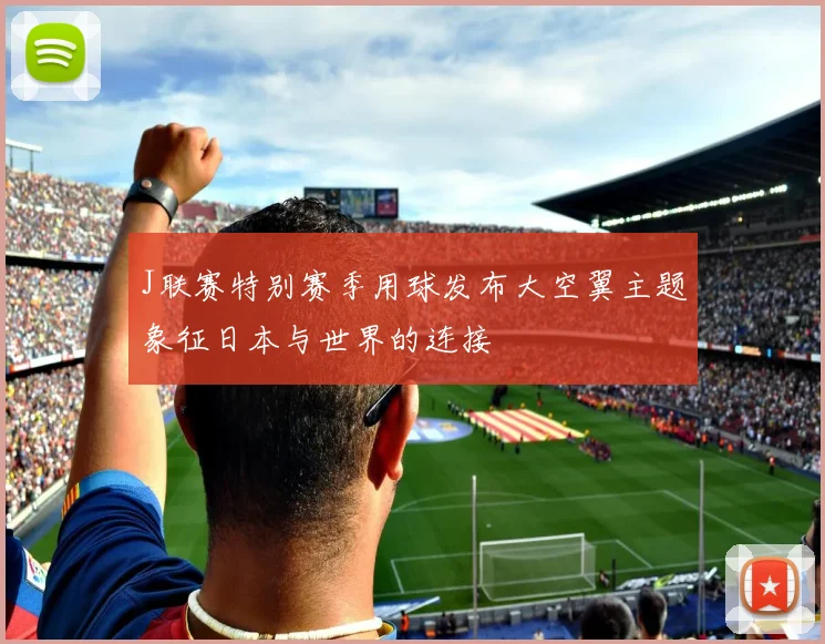 J联赛特别赛季用球发布大空翼主题象征日本与世界的连接