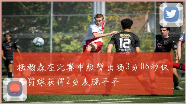 杨瀚森在比赛中短暂出场3分06秒仅靠罚球获得2分表现平平