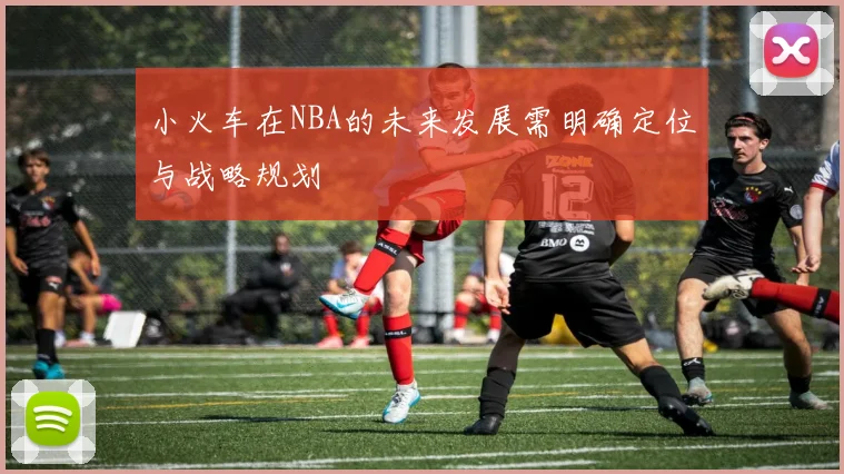 小火车在NBA的未来发展需明确定位与战略规划