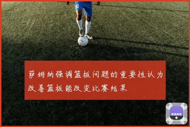 萨姆纳强调篮板问题的重要性认为改善篮板能改变比赛结果