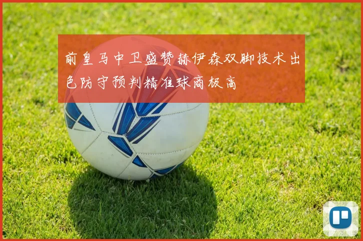 前皇马中卫盛赞赫伊森双脚技术出色防守预判精准球商极高