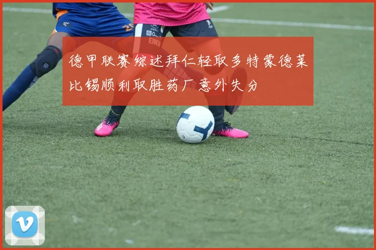 德甲联赛综述拜仁轻取多特蒙德莱比锡顺利取胜药厂意外失分