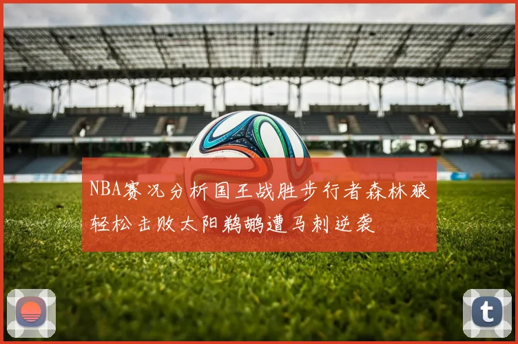 NBA赛况分析国王战胜步行者森林狼轻松击败太阳鹈鹕遭马刺逆袭