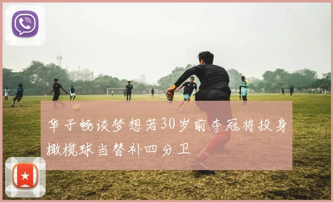 华子畅谈梦想若30岁前夺冠将投身橄榄球当替补四分卫