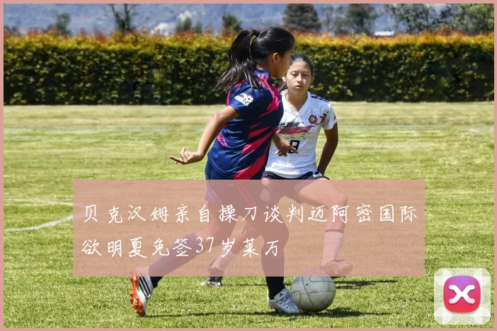 贝克汉姆亲自操刀谈判迈阿密国际欲明夏免签37岁莱万